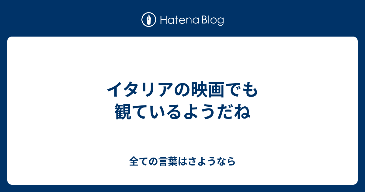 イタリアの映画でも観ているようだね 全ての言葉はさようなら