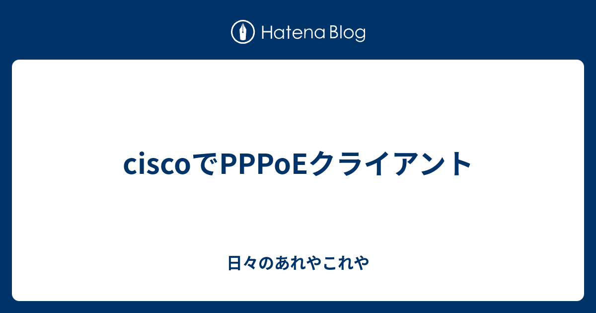 Ciscoでpppoeクライアント 日々のあれやこれや