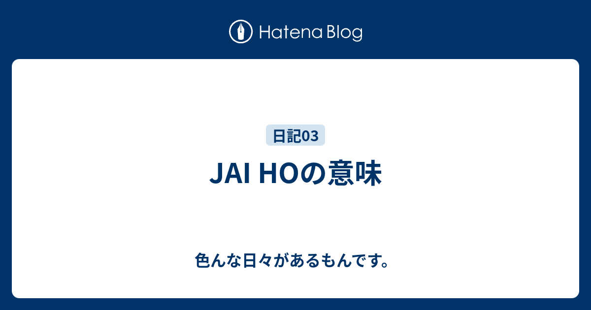 Jai Hoの意味 色んな日々があるもんです