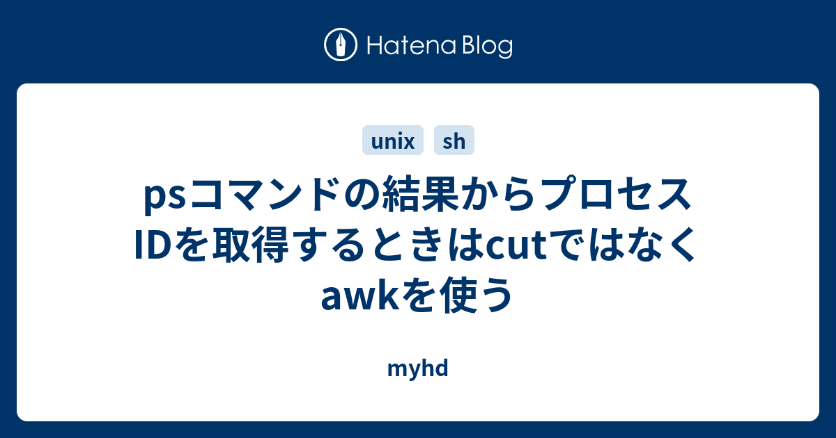 Psコマンドの結果からプロセスidを取得するときはcutではなくawkを使う Myhd