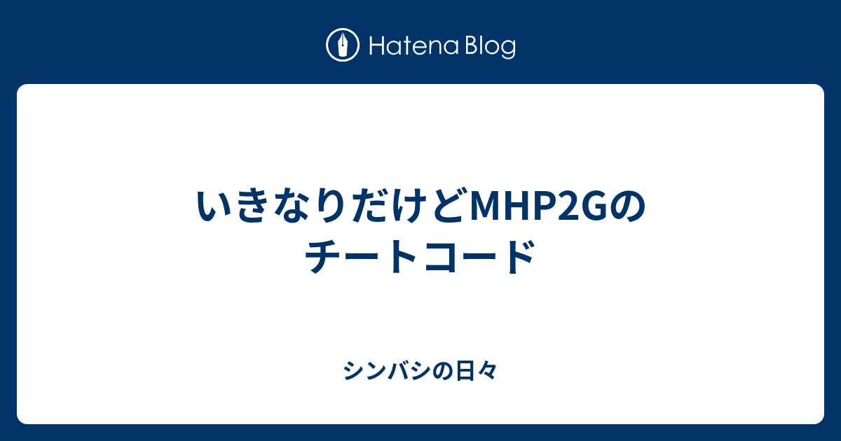 いきなりだけどmhp2gのチートコード シンバシの日々