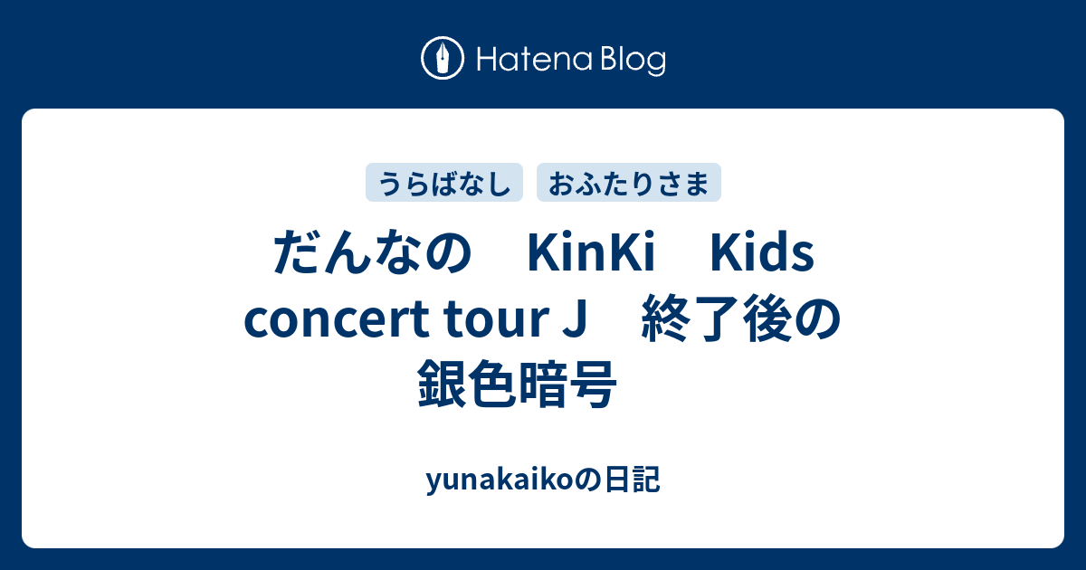 だんなの Kinki Kids Concert Tour J 終了後の銀色暗号 Yunakaikoの日記