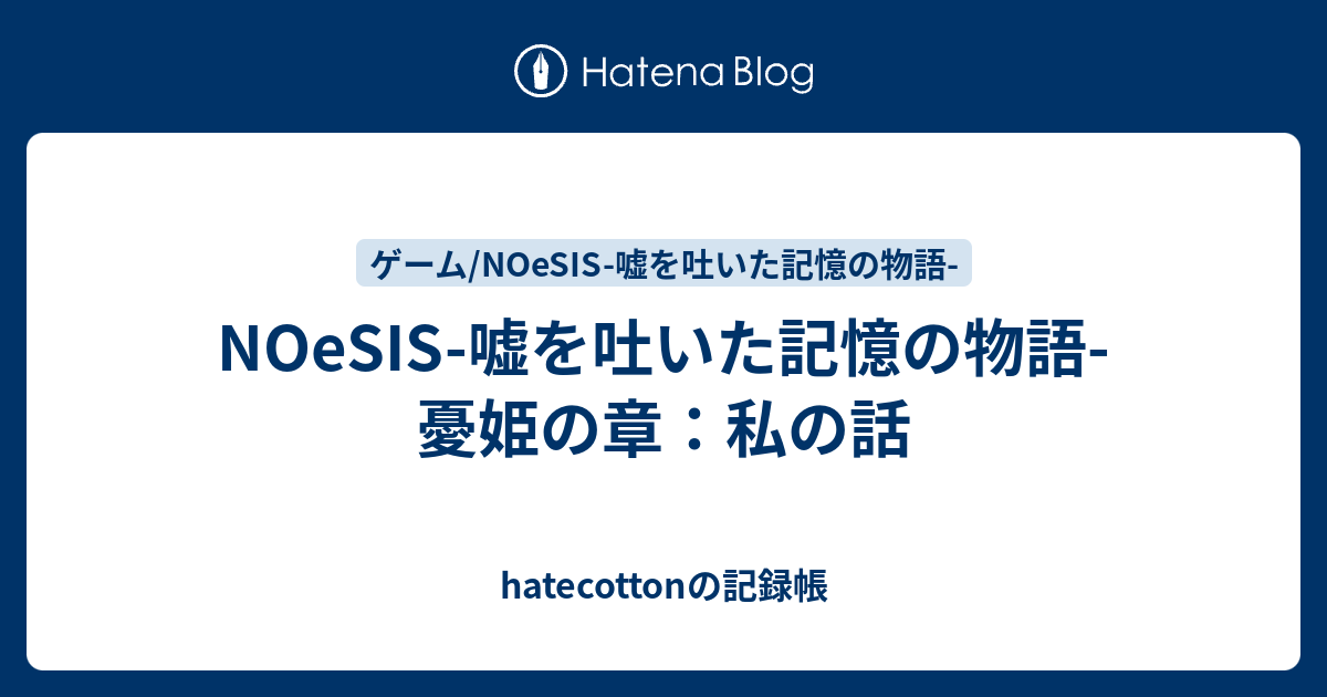 Noesis 嘘を吐いた記憶の物語 憂姫の章 私の話 Hatecottonの記録帳