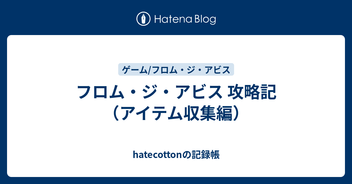 フロム ジ アビス 攻略記 アイテム収集編 Hatecottonの記録帳