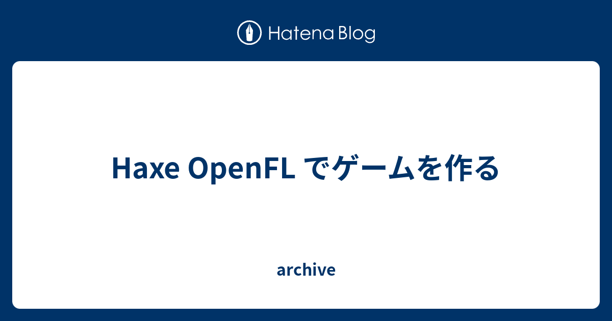 Haxe OpenFL でゲームを作る - archive
