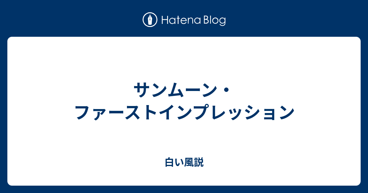 サンムーン ファーストインプレッション 白い風説