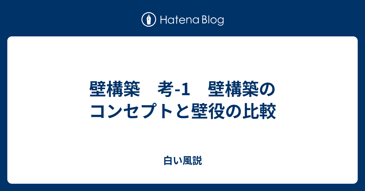 壁構築 考 1 壁構築のコンセプトと壁役の比較 白い風説