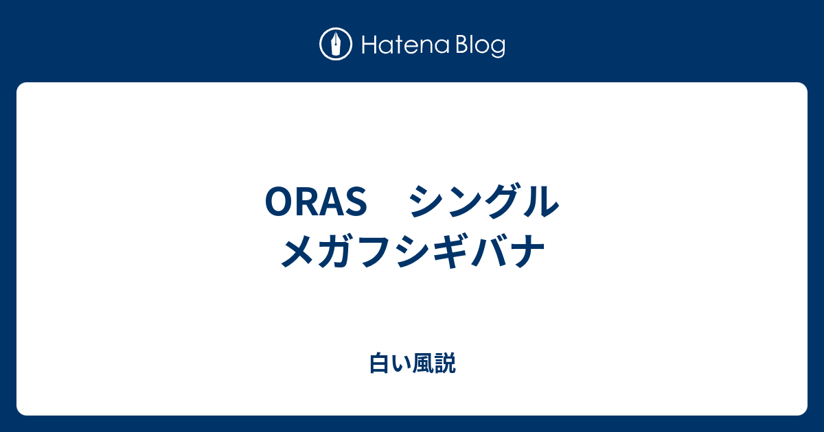 Oras シングル メガフシギバナ 白い風説