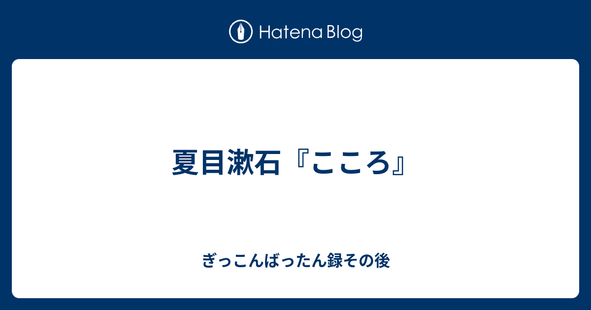 夏目漱石 こころ ぎっこんばったん録その後