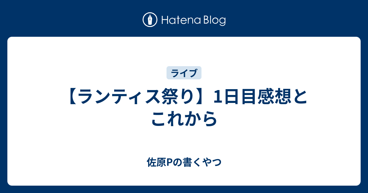 ランティス祭り 1日目感想とこれから 佐原pの書くやつ