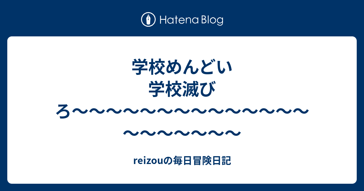 学校めんどい 学校滅びろ Reizouの毎日冒険日記