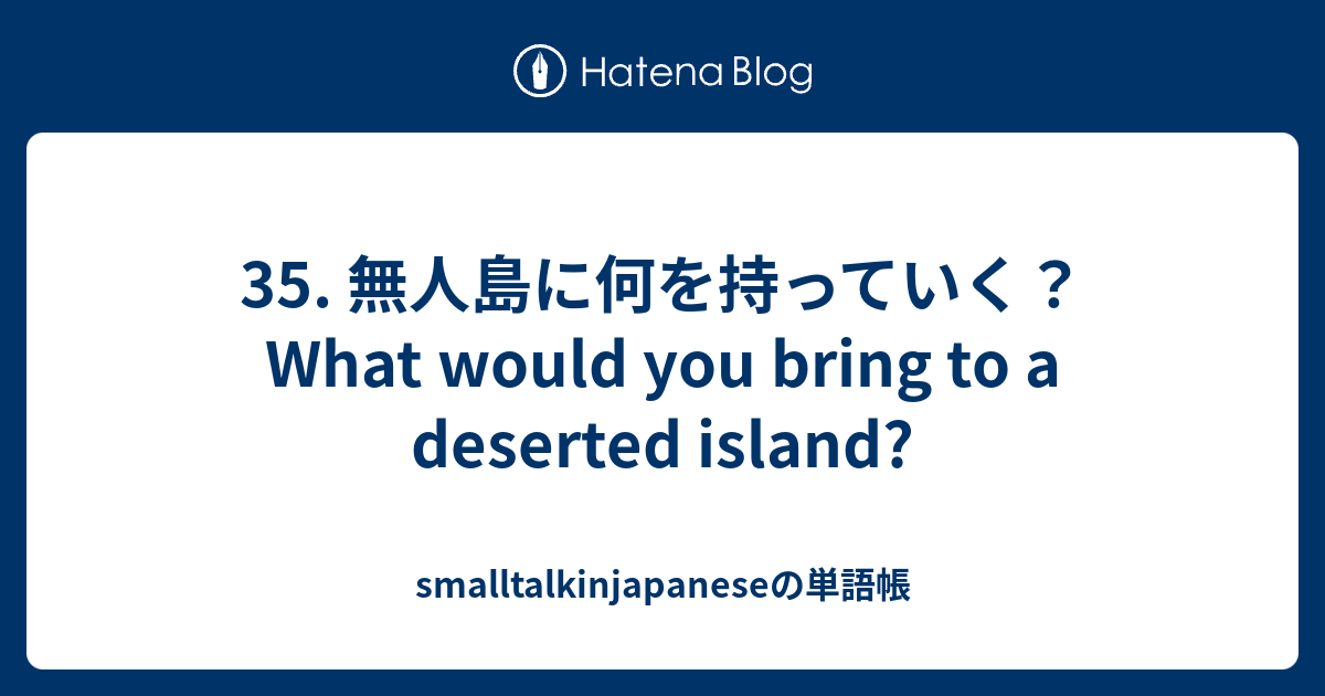 35 無人島に何を持っていく What Would You Bring To A Deserted Island Smalltalkinjapaneseの単語帳