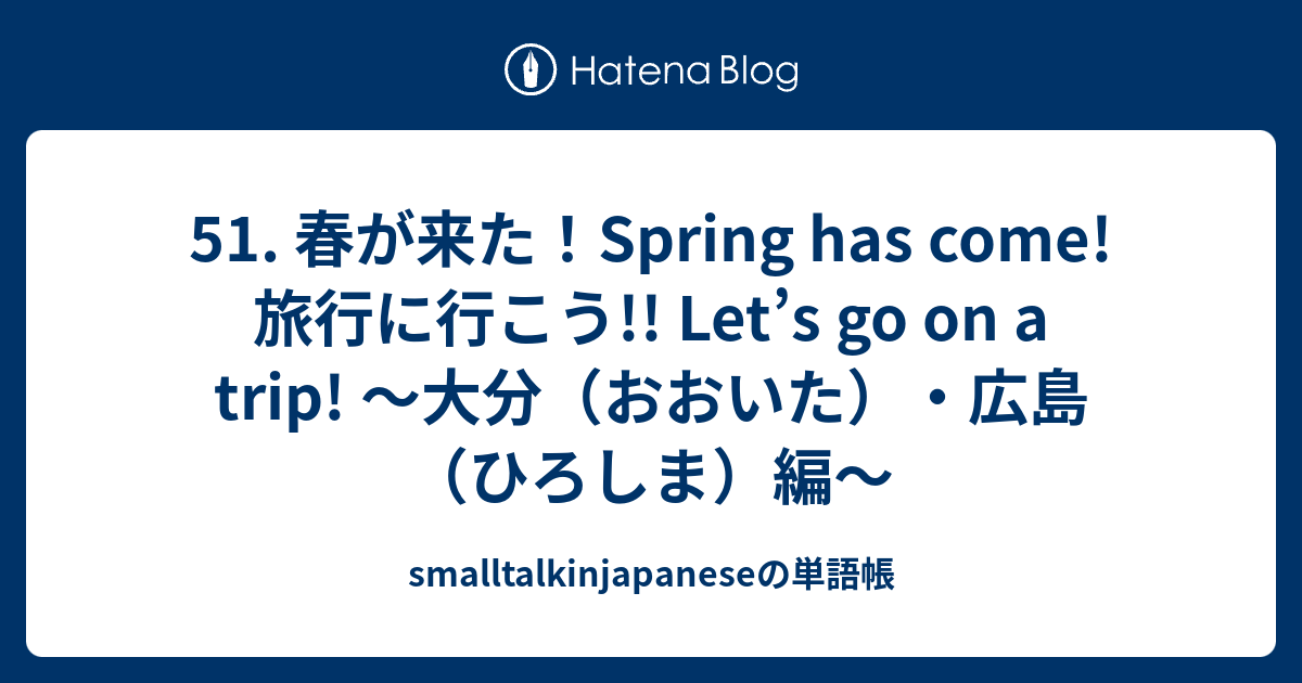 51 春が来た Spring Has Come 旅行に行こう Let S Go On A Trip 大分 おおいた 広島 ひろしま 編 Smalltalkinjapaneseの単語帳