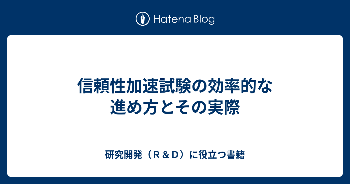 信頼性加速試験の効率的な進め方とその実際 信頼性加速試験の効率的な進め方とその実際 - 研究開発（R＆D）に