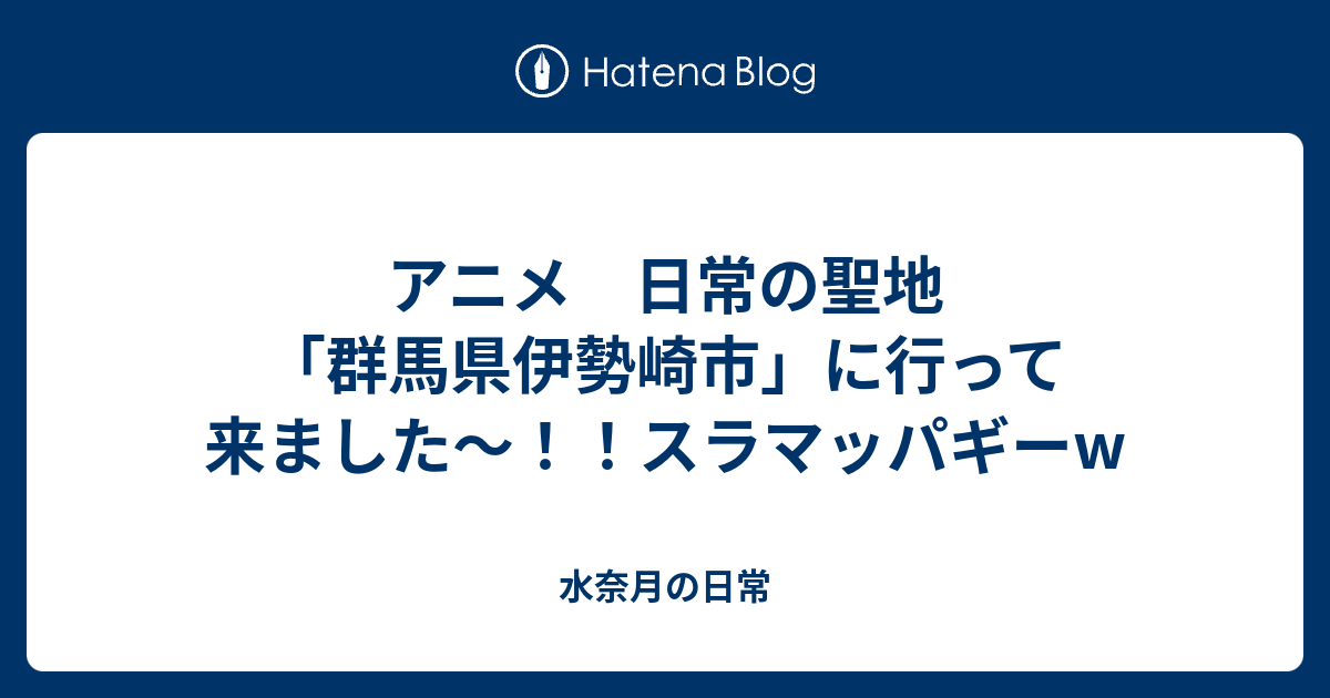 アニメ 日常の聖地 群馬県伊勢崎市 に行って来ました スラマッパギーw 水奈月の日常