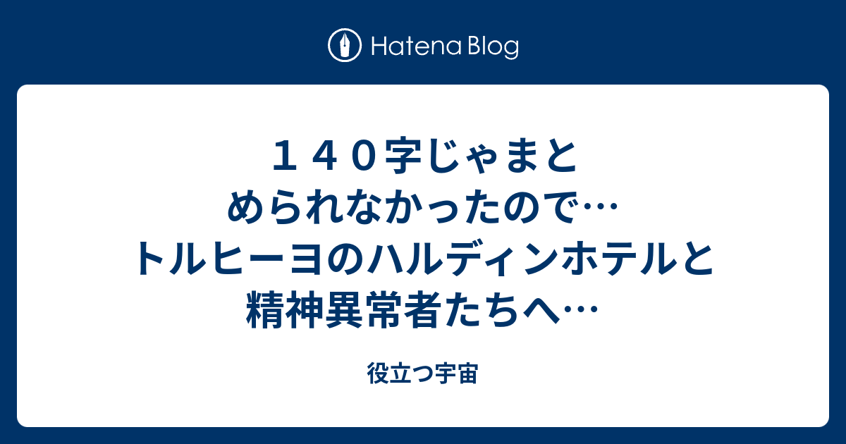 １４０字じゃまとめられなかったので トルヒーヨのハルディンホテルと精神異常者たちへ 役立つ宇宙
