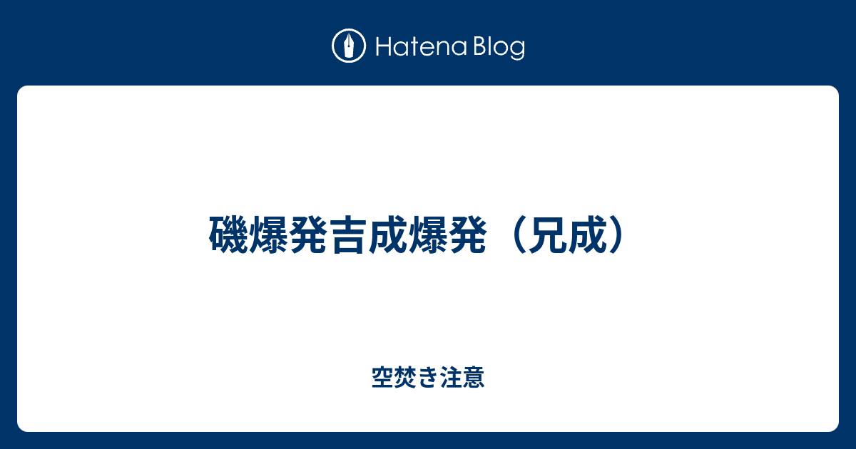 磯爆発吉成爆発 兄成 空焚き注意