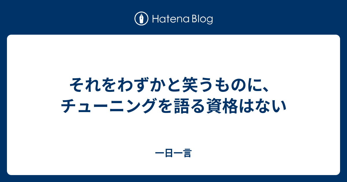 それをわずかと笑うものに チューニングを語る資格はない 一日一言