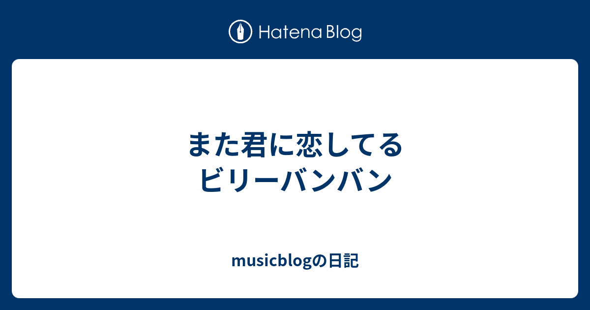また君に恋してる ビリーバンバン Musicblogの日記