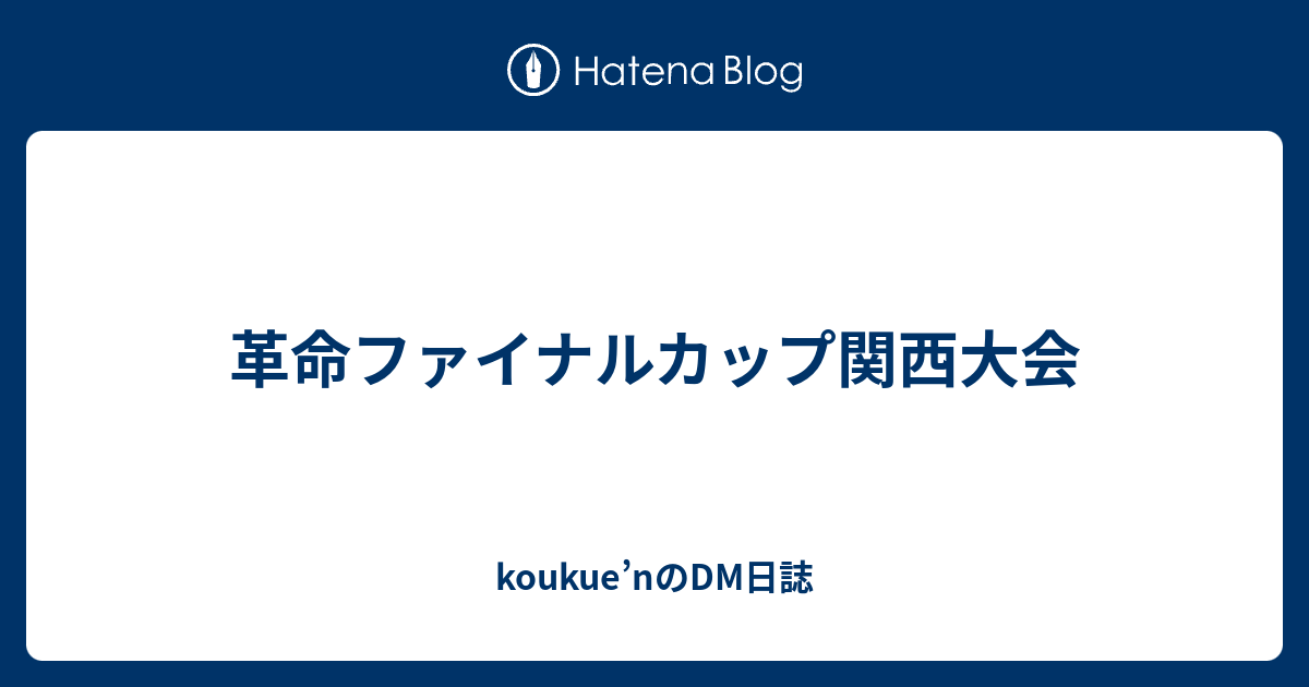 革命ファイナルカップ関西大会 Koukue Nのdm日誌
