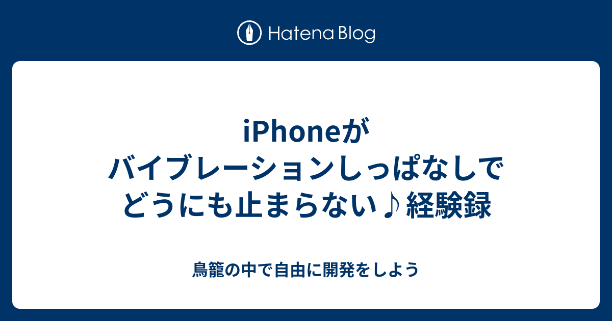 Iphoneがバイブレーションしっぱなしでどうにも止まらない 経験録 鳥籠の中で自由に開発をしよう