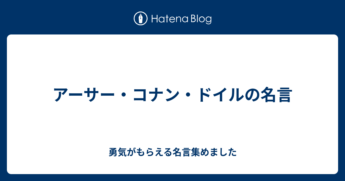 アーサー コナン ドイルの名言 勇気がもらえる名言集めました