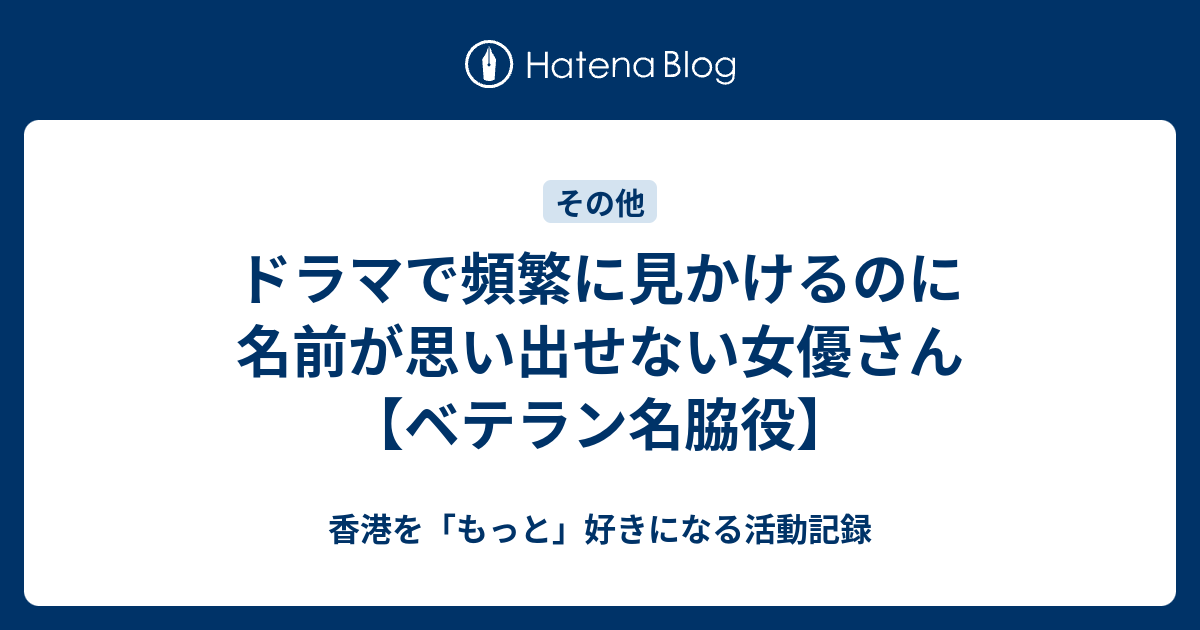 ドラマで頻繁に見かけるのに名前が思い出せない女優さん ベテラン名脇役 香港を もっと 好きになる活動記録