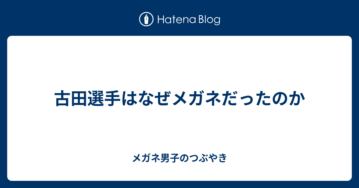 古田選手はなぜメガネだったのか メガネ男子のつぶやき