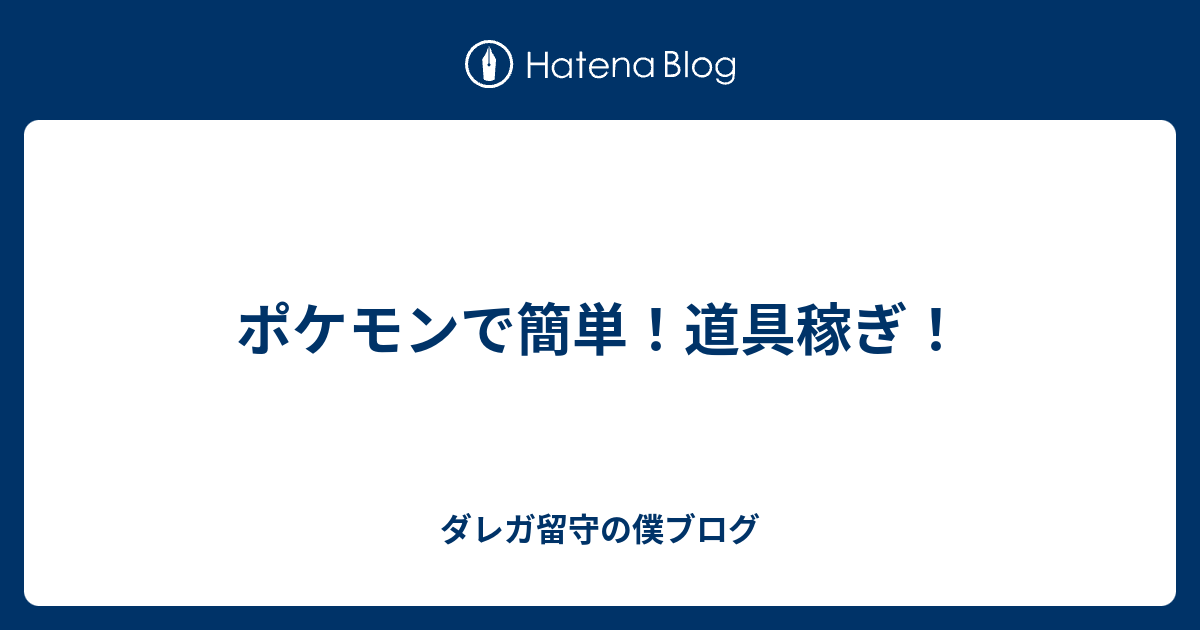 ポケモンで簡単 道具稼ぎ ダレガ留守の僕ブログ