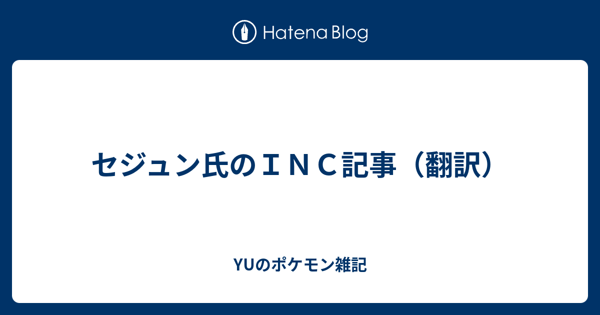 セジュン氏のｉｎｃ記事 翻訳 Yuのポケモン雑記