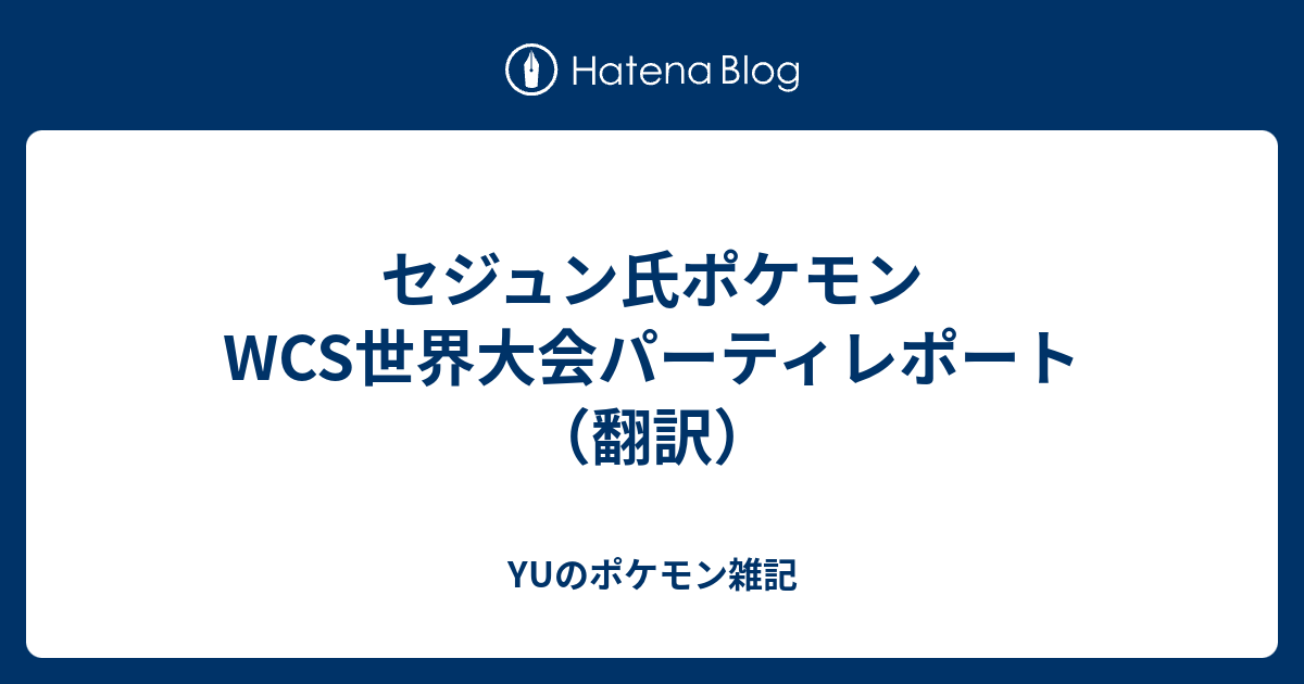 セジュン氏ポケモンwcs世界大会パーティレポート 翻訳 Yuのポケモン雑記