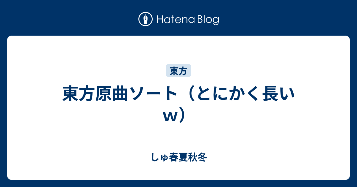 東方原曲ソート とにかく長いｗ しゅ春夏秋冬