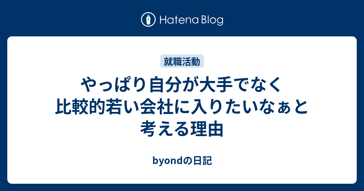 やっぱり自分が大手でなく比較的若い会社に入りたいなぁと考える理由 Byondの日記