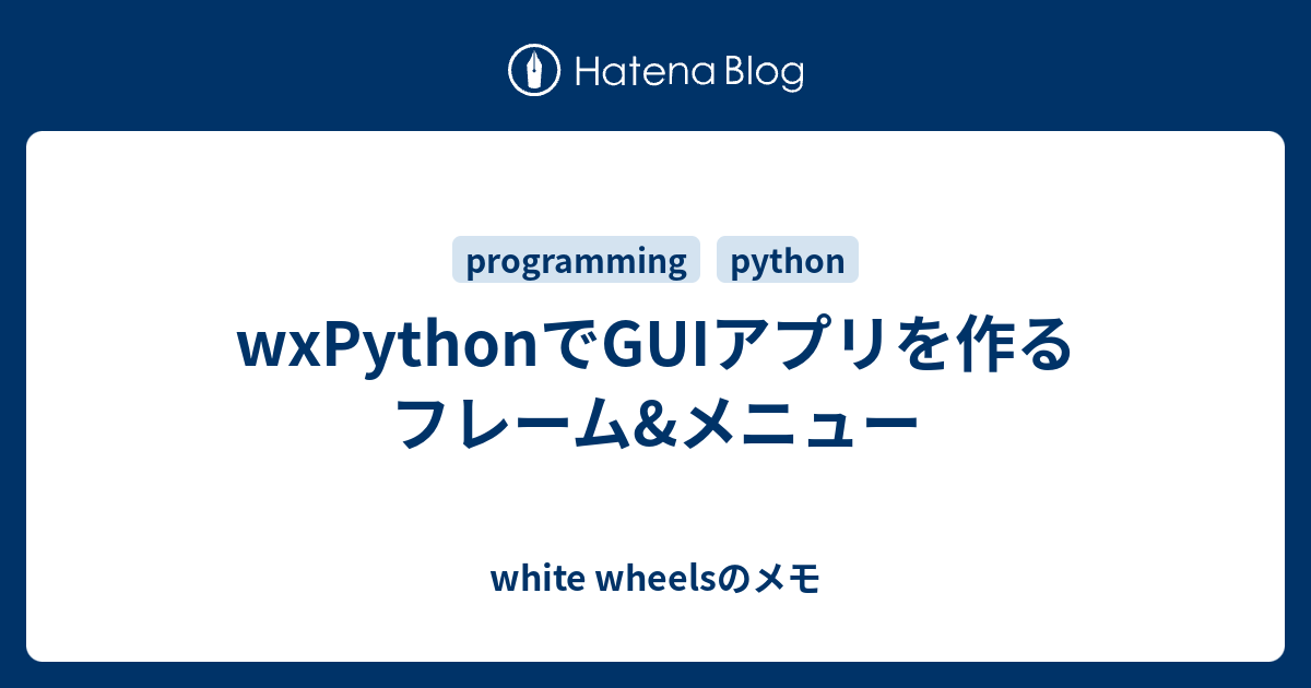 Wxpythonでguiアプリを作る フレーム メニュー White Wheelsのメモ