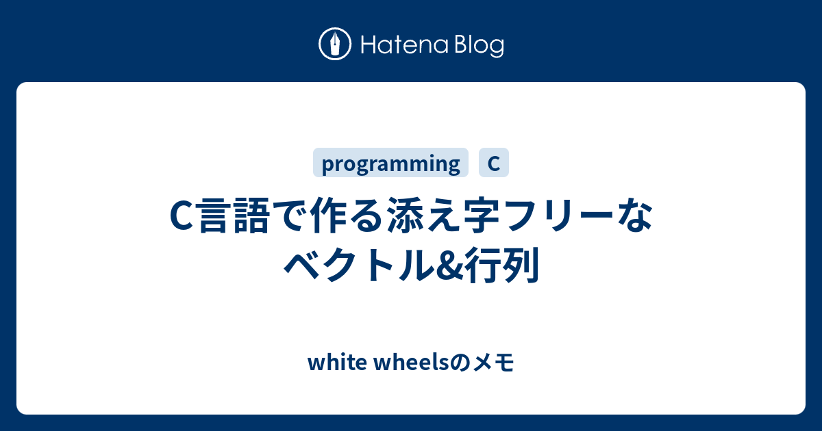 white wheelsのメモ  C言語で作る添え字フリーなベクトル&行列