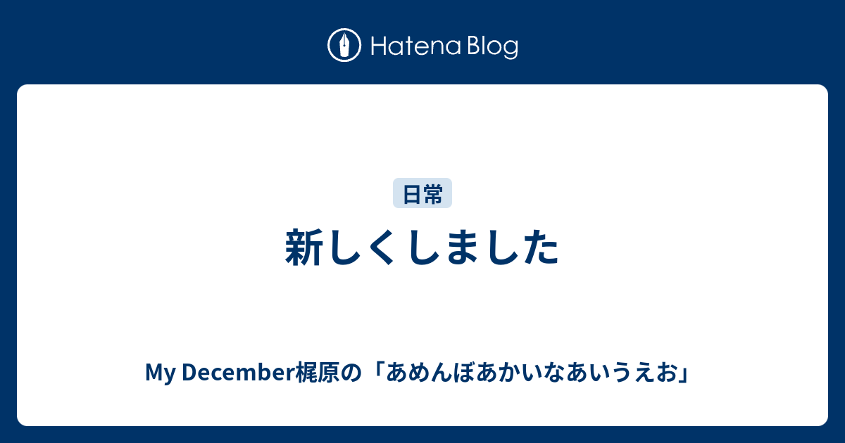 新しくしました My December梶原の あめんぼあかいなあいうえお