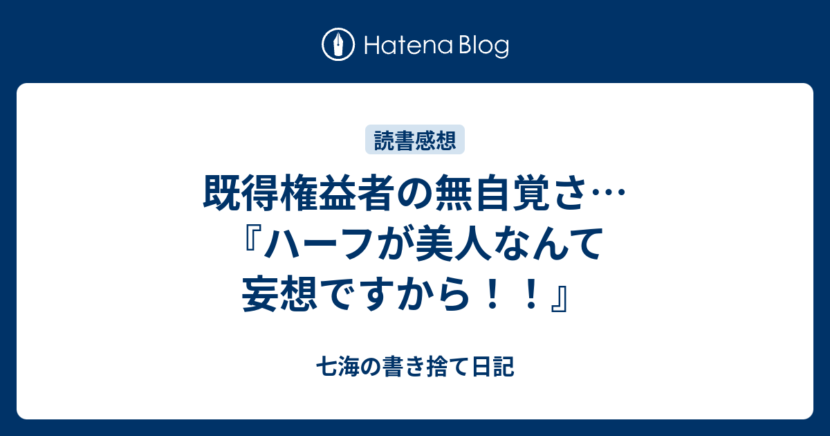 既得権益者の無自覚さ ハーフが美人なんて妄想ですから 七海の書き捨て日記