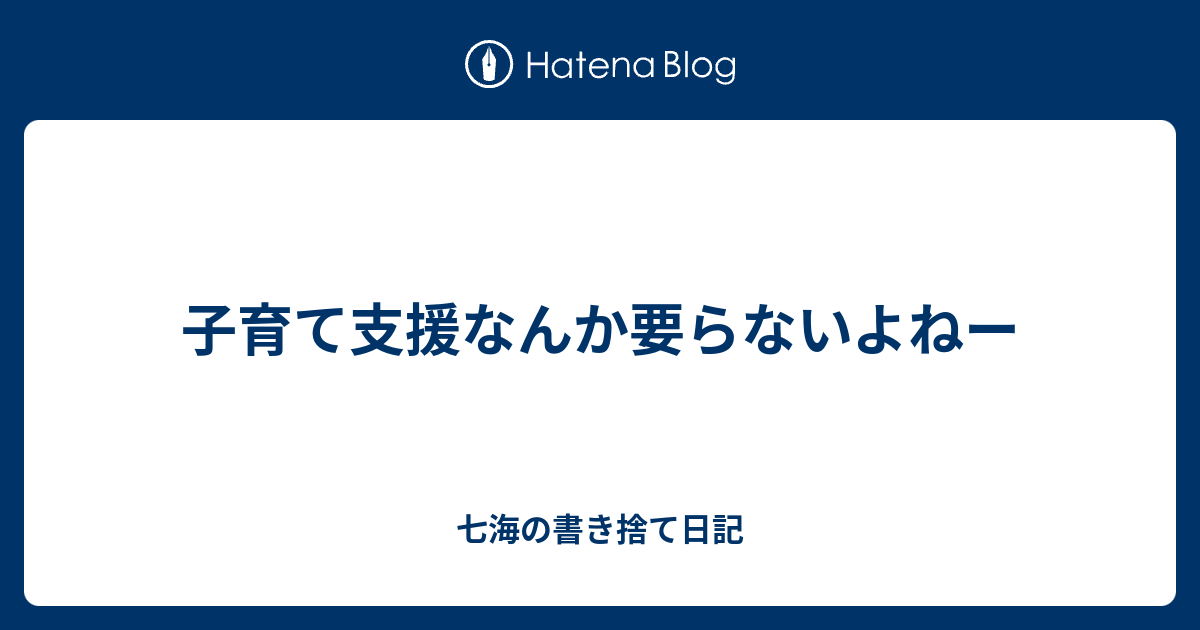 子育て支援なんか要らないよねー 七海の書き捨て日記