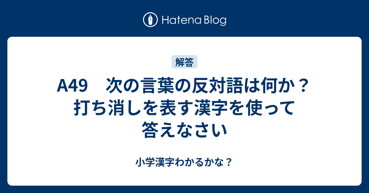 A49 次の言葉の反対語は何か 打ち消しを表す漢字を使って答えなさい