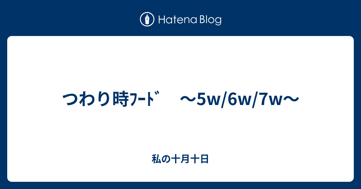 つわり時ﾌｰﾄﾞ 5w 6w 7w 私の十月十日