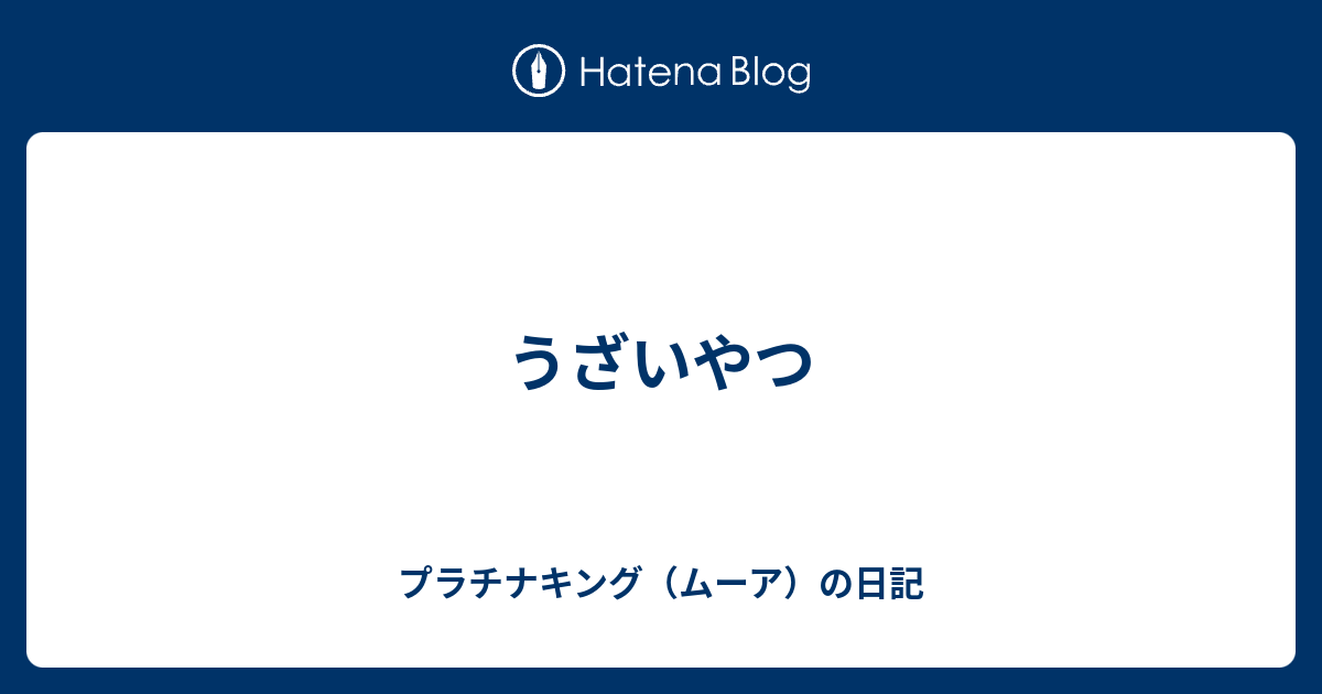 うざいやつ プラチナキング ムーア の日記