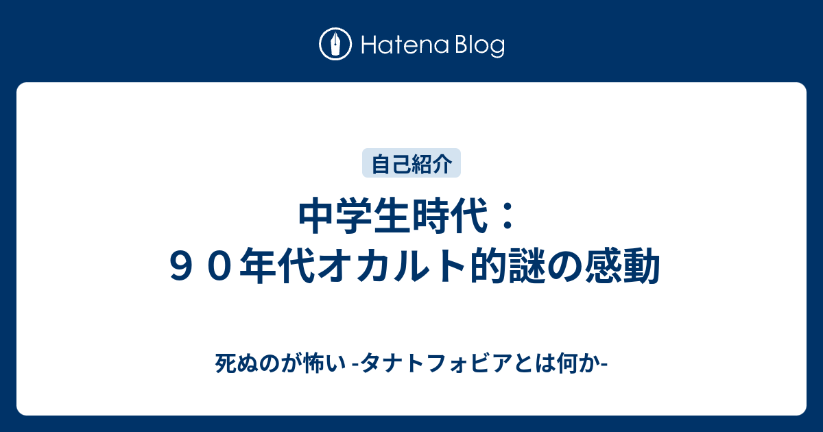 中学生時代 ９０年代オカルト的謎の感動 死ぬのが怖い タナトフォビアとは何か