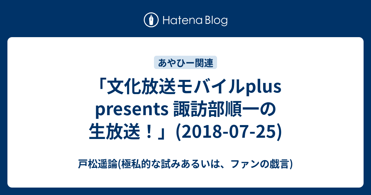 文化放送モバイルplus Presents 諏訪部順一の生放送 18 07 25 戸松遥論 極私的な試みあるいは ファンの戯言