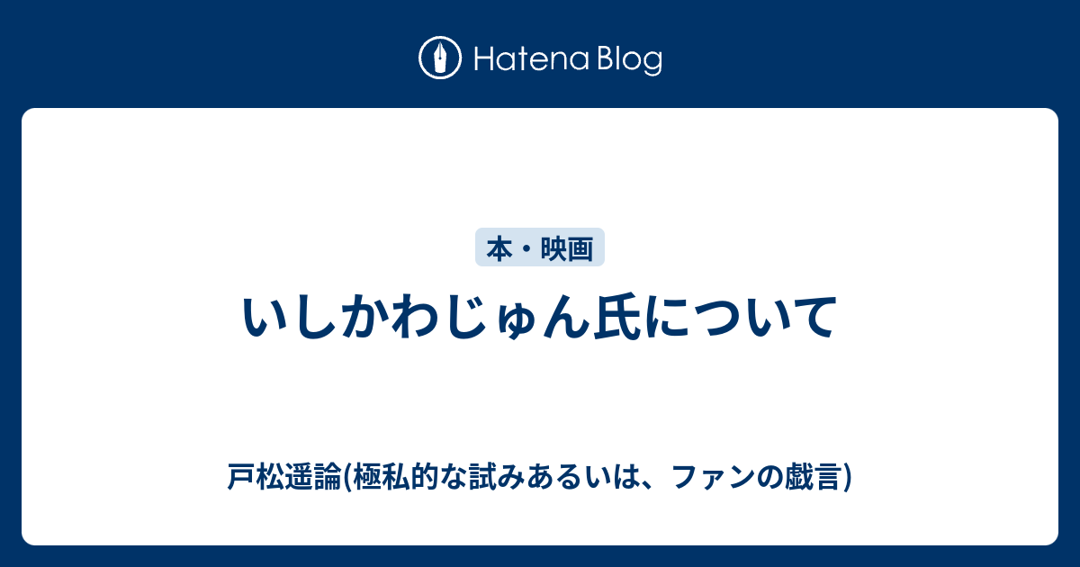 いしかわじゅん氏について 戸松遥論 極私的な試みあるいは ファンの戯言