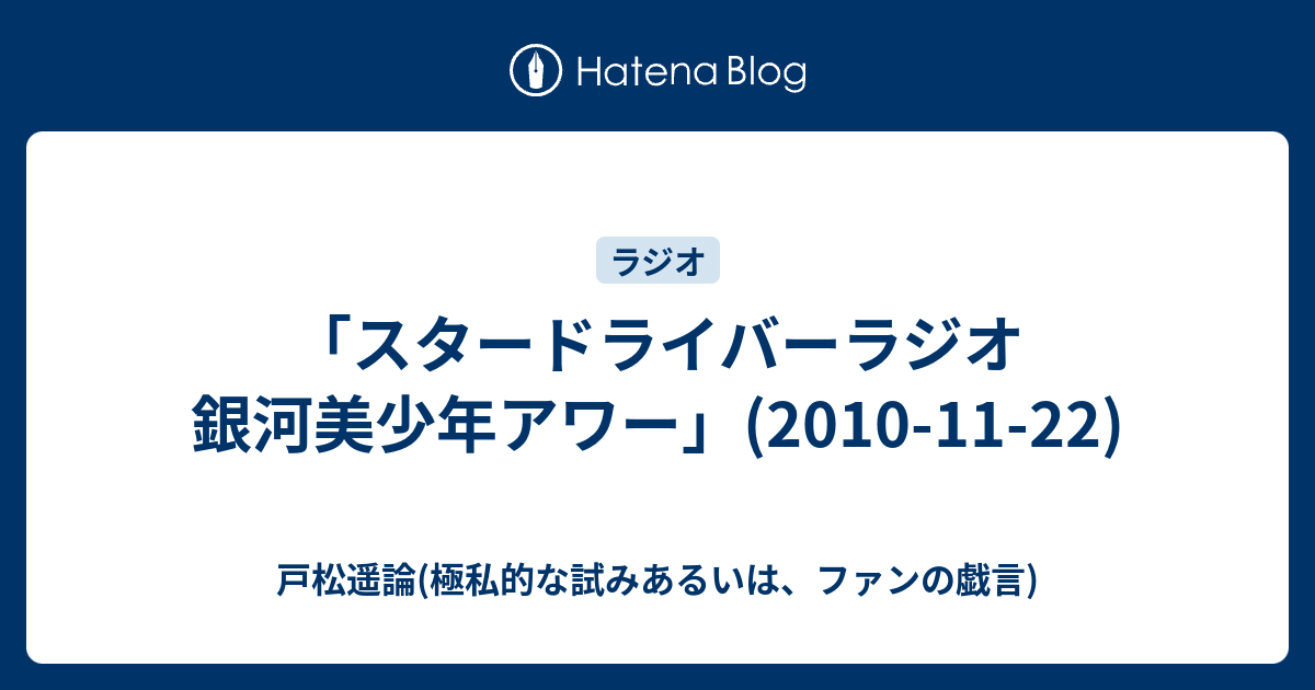 スタードライバーラジオ 銀河美少年アワー 10 11 22 戸松遥論 極私的な試みあるいは ファンの戯言