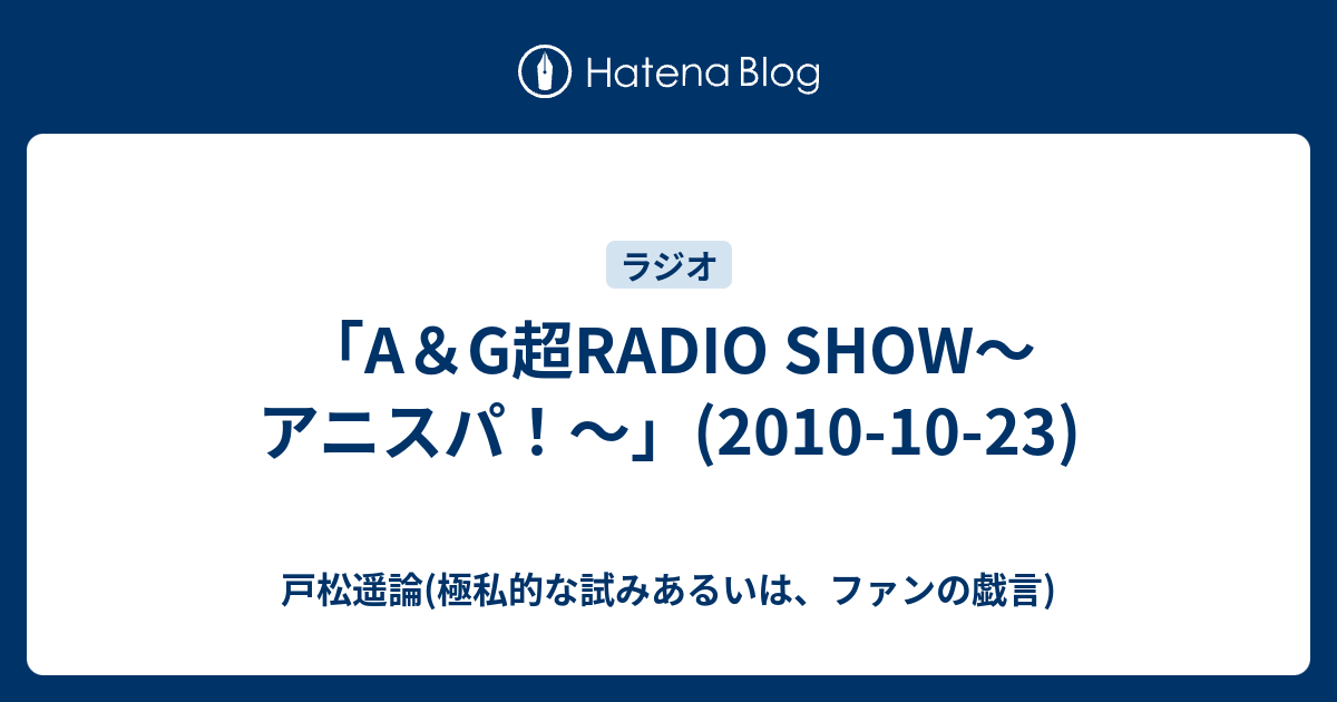 A G超radio Show アニスパ 10 10 23 戸松遥論 極私的な試みあるいは ファンの戯言
