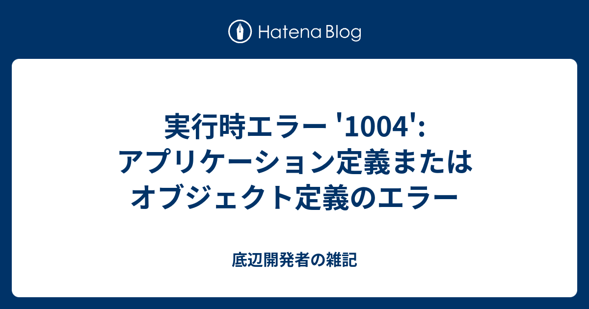 実行時エラー 1004 アプリケーション定義またはオブジェクト定義のエラー 底辺開発者の雑記