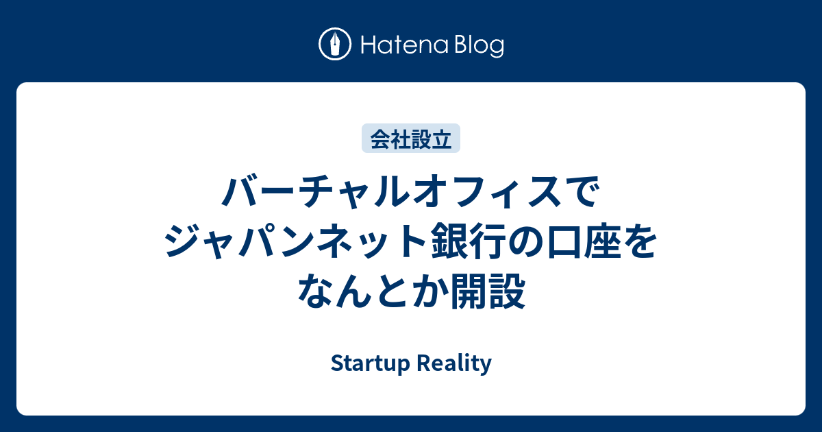 バーチャルオフィスでジャパンネット銀行の口座をなんとか開設 Startup Reality