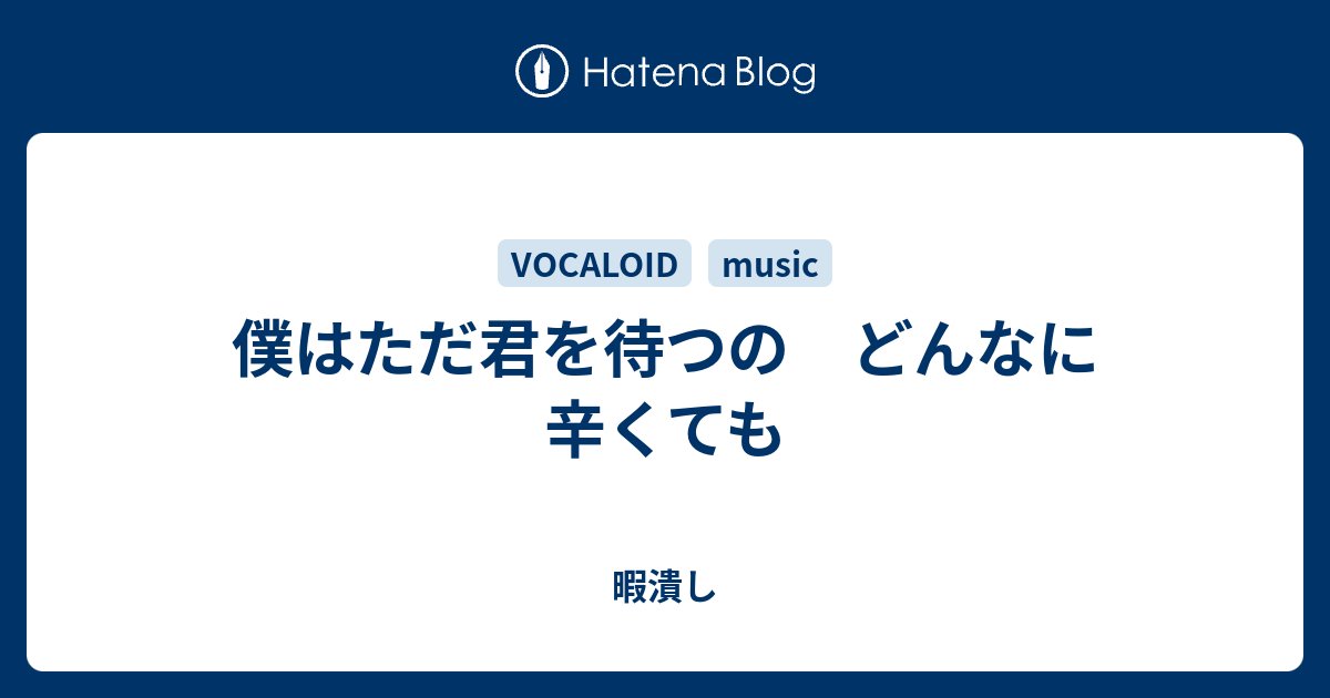 僕はただ君を待つの どんなに辛くても 暇潰し