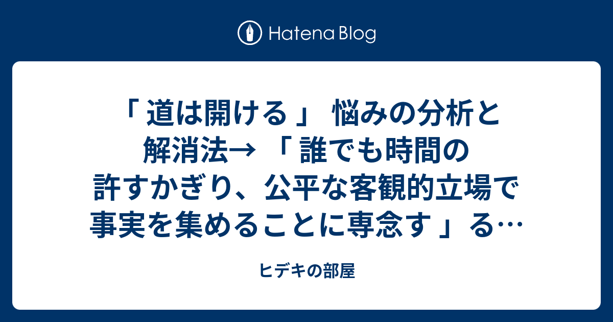 道は開ける 悩みの分析と解消法 誰でも時間の許すかぎり 公平な客観的立場で事実を集めることに専念す る デール カーネギー ヒデキの部屋